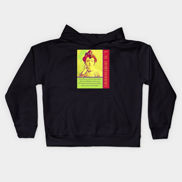 L. M Montgomery quote: Proverbs are all very fine when there’s nothing to worry you, but when you’re in real trouble, they’re not a bit of help. Kids Hoodie by artbleed